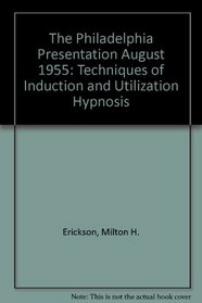 The Philadelphia Presentation August 1955: Techniques of Induction and Utilization Hypnosis