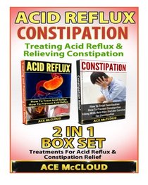 Acid Reflux: Constipation: Treating Acid Reflux & Relieving Constipation: 2 in 1 Box Set: Treatments For Acid Reflux & Constipation Relief (Acid ... Acid Reflux Remedy, Constipation Cure)
