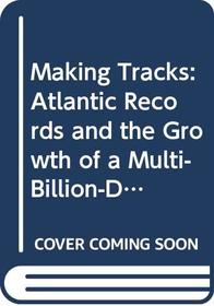 Making Tracks: Atlantic Records and the Growth of a Multi-Billion-Dollar Industry
