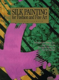 Silk Painting for Fashion and Fine Art: Techniques for Making Ties, Scarves, Dresses, Decorative Pillows, and Fine Art Paintings