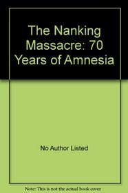 The Nanking Massacre: 70 Years of Amnesia