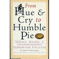 From Hue and Cry to Humble Pie: Curious, Bizarre, & Incomprehensible Expressions Explained