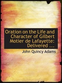 Oration on the Life and Character of Gilbert Motier de Lafayette: Delivered ...