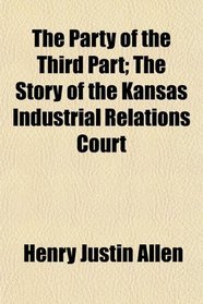 The Party of the Third Part; The Story of the Kansas Industrial Relations Court