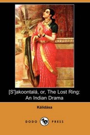 [S']akoontala, or, The Lost Ring: An Indian Drama
