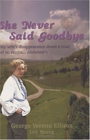 She Never Said Goodbye (My wife's disappearance down a road of no return - Alzheimer's)