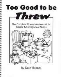 Too Good to be Threw: The Complete Operations Manual for Resale & Consignment Shops