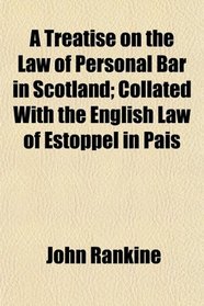 A Treatise on the Law of Personal Bar in Scotland; Collated With the English Law of Estoppel in Pais