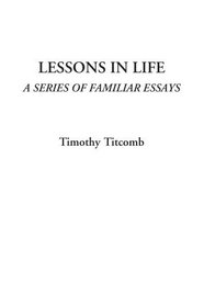 Lessons in Life (A Series of Familiar Essays)