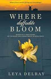Where Daffodils Bloom: Based on a True Story of Courage and Commitment During WWII