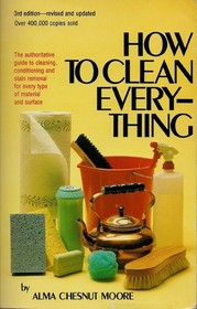 How to Clean Everything: An Encyclopedia of What to Use and How to Use It