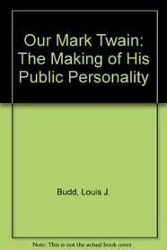 Our Mark Twain: The Making of His Public Personality