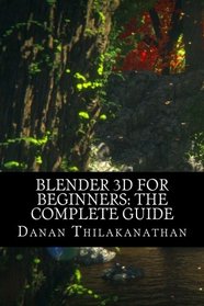 Blender 3D For Beginners: The Complete Guide: The Complete Beginner's Guide to Getting Started with Navigating, Modeling, Animating, Texturing, Lighting, Compositing and Rendering within Blender.