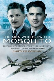 THE MEN WHO FLEW THE MOSQUITO: Compelling Account of the 'Wooden Wonders' Triumphant WW2 Career