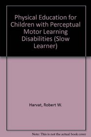 Physical Education for Children With Perceptual-Motor Learning Disabilities (The Slow learner series)
