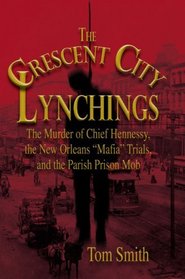 The Crescent City Lynchings: The Murder of Chief Hennessy, the New Orleans 
