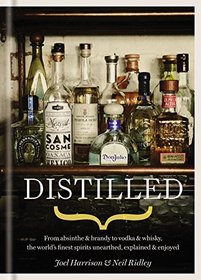 Distilled: From absinthe & brandy to vodka & whisky, the world's finest artisan spirits unearthed, explained & enjoyed