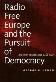 Radio Free Europe and the Pursuit of Democracy : My War Within the Cold War