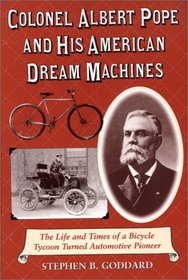 Colonel Albert Pope and His American Dream Machines: The Life and Times of a Bicycle Tycoon Turned Automotive Pioneer