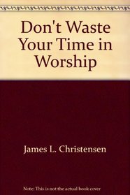 Don't Waste Your Time In Worship