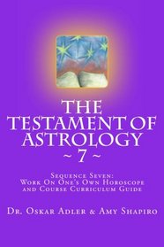 The Testament of Astrology ~ 7 ~: Sequence Seven: Work on One's Own Horoscope (Volume 7)