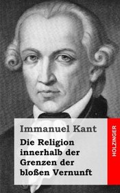 Die Religion innerhalb der Grenzen der bloen Vernunft (German Edition)