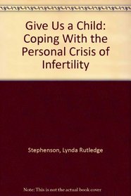 Give Us a Child: Coping With the Personal Crisis of Infertility