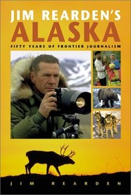 Jim Rearden's Alaska: Fifty Years of Frontier Adventure