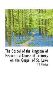 The Gospel of the kingdom of Heaven: a Course of Lectures on the Gospel of St. Luke