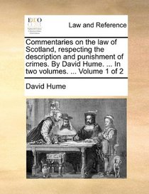 Commentaries on the law of Scotland, respecting the description and punishment of crimes. By David Hume. ... In two volumes. ...  Volume 1 of 2