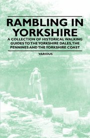 Rambling in Yorkshire - A Collection of Historical Walking Guides to the Yorkshire Dales, the Pennines and the Yorkshire Coast