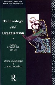 Technology and Organization: Power, Meaning and Design (Routledge Series in Analytical Management)