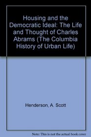 Housing and the Democratic Ideal: The Life and Thought of Charles Abrams (The Columbia History of Urban Life)