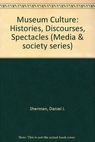 Museum Culture: Histories Discourses Spectacles (Media and Society, Vol 6)