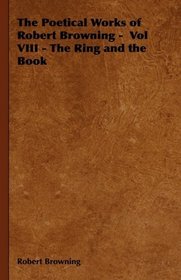 The Poetical Works of Robert Browning -  Vol VIII - The Ring and the Book