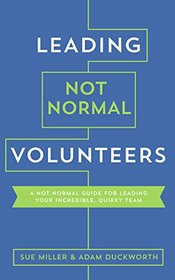 Leading Not Normal Volunteers: A Not Normal Guide for Leading Your Incredible, Quirky Team