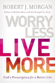 Worry Less, Live More: God?s Prescription for a Better Life