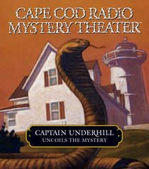 Captain Underhill Uncoils the Mystery : The Whirlpool and The Cobra in the Kindergarten (Cape Cod Radio Mystery Theater)