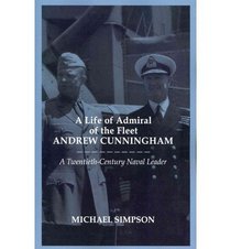 A Life of Admiral of the Fleet Andrew Cunningham: A Twentieth Century Naval Leader (Cass Series: Naval Policy and History)