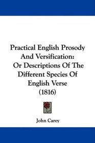 Practical English Prosody And Versification: Or Descriptions Of The Different Species Of English Verse (1816)