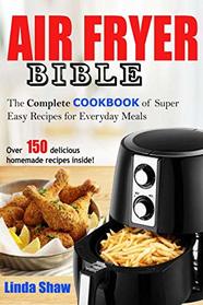 The Air Fryer Bible: Complete Cookbook of Super Easy Recipes for Everyday Meals