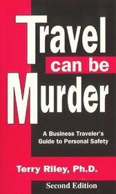 Travel Can Be Murder : A business traveler's guide to personal safety
