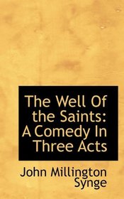 The Well Of the Saints: A Comedy In Three Acts