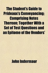 The Student's Guide to Prideaux's Conveyancing; Comprising Notes Thereon; Together With a Set of Test Questions and an Epitome of the Vendors'