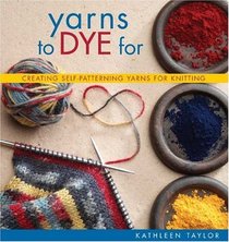 Yarns to Dye For : Creating Self-Patterning Yarns for Knitting