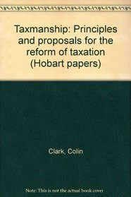 Taxmanship: Principles and proposals for the reform of taxation (Hobart papers)