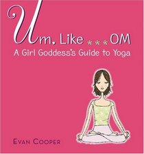Um, Like... OM: A Girl Goddess's Guide to Yoga