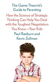 The Game Theorist's Guide to Parenting: How the Science of Strategic Thinking Can Help You Deal with the Toughest Negotiators You Know--Your Kids