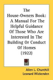 The House-Owners Book: A Manual For The Helpful Guidance Of Those Who Are Interested In The Building Or Conduct Of Homes (1922)