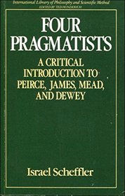 Four Pragmatists: A Critical Introduction to Pierce, James, Mead and Dewey (International Library of Philosophy and Scientific Method)